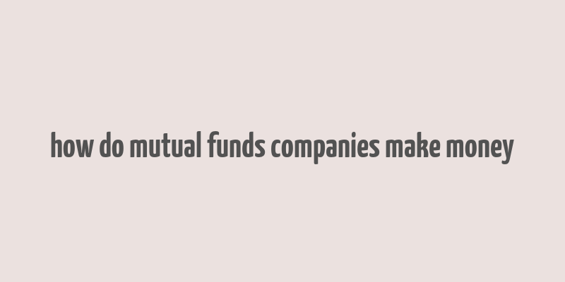 how do mutual funds companies make money