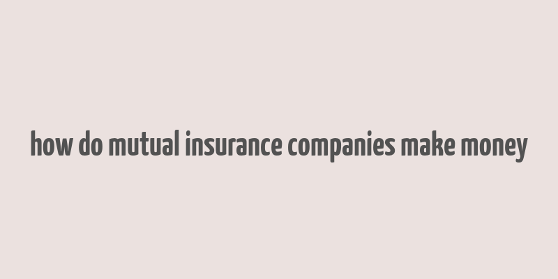 how do mutual insurance companies make money