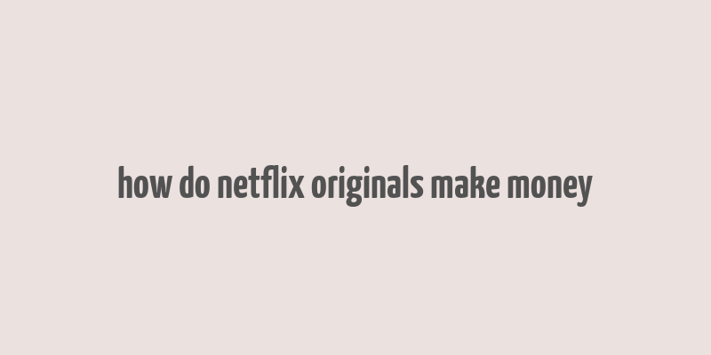 how do netflix originals make money