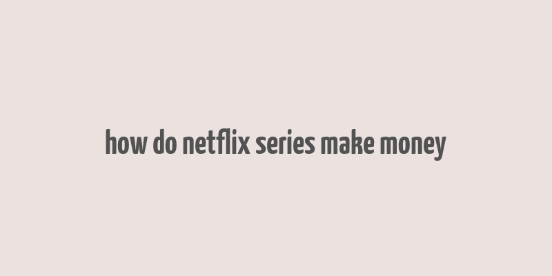 how do netflix series make money