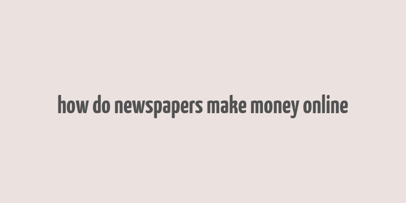 how do newspapers make money online