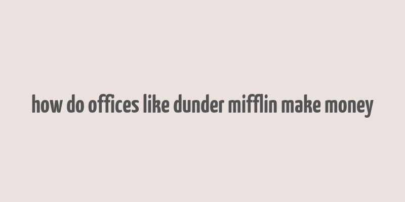 how do offices like dunder mifflin make money