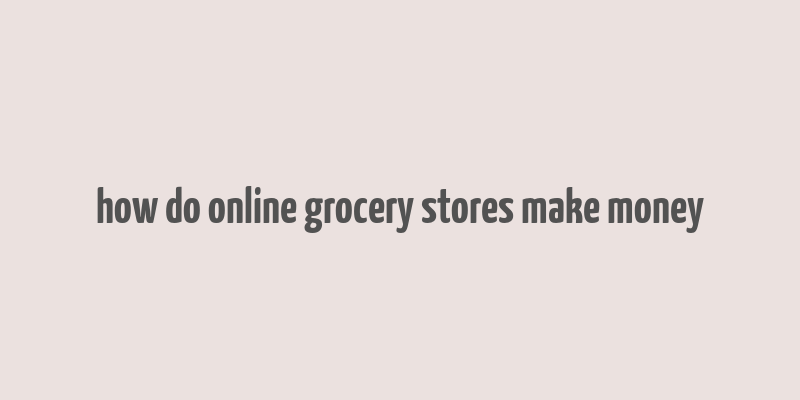 how do online grocery stores make money