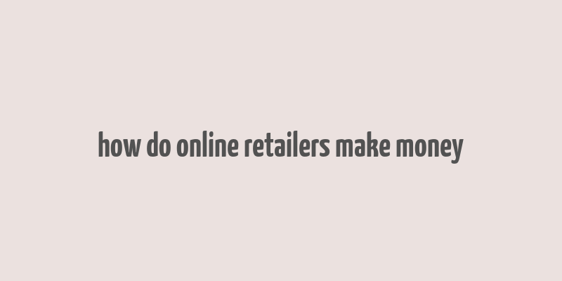 how do online retailers make money