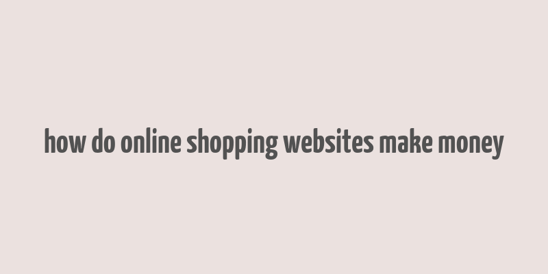 how do online shopping websites make money