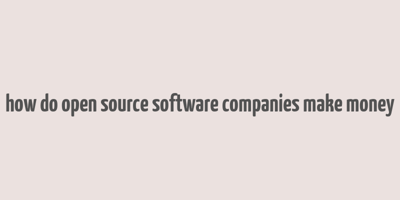 how do open source software companies make money