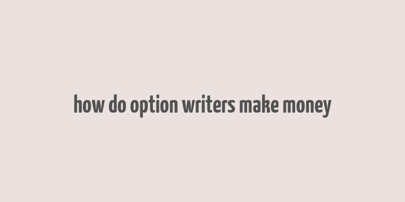 how do option writers make money