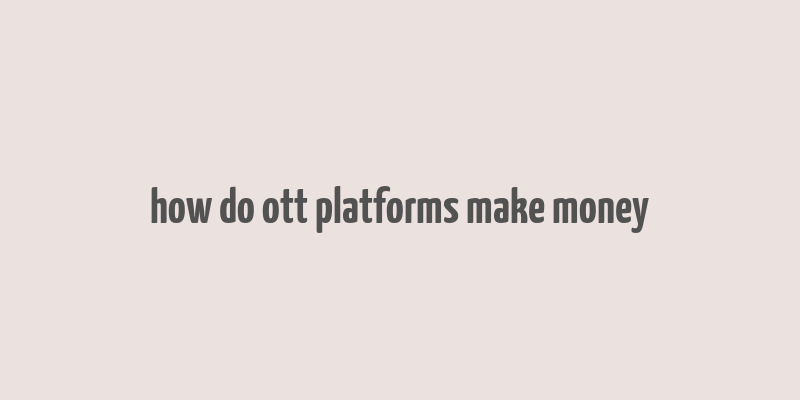 how do ott platforms make money