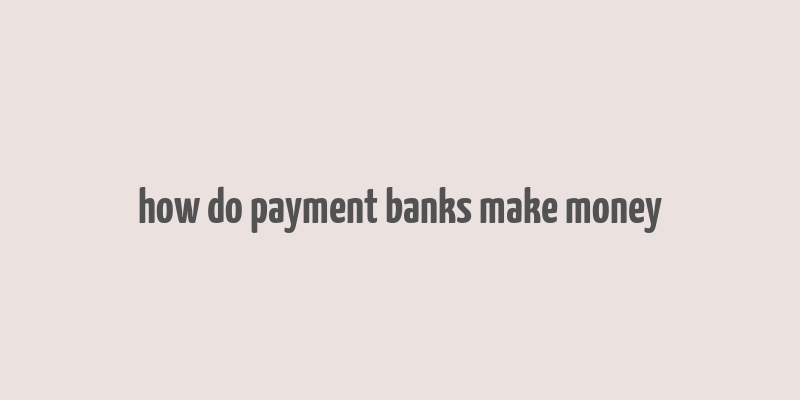 how do payment banks make money