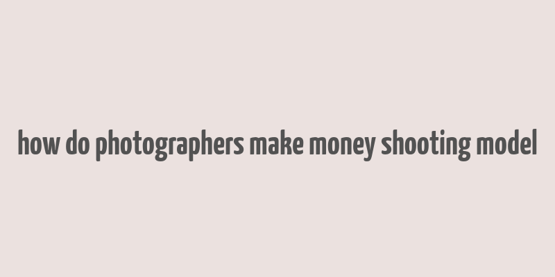 how do photographers make money shooting model