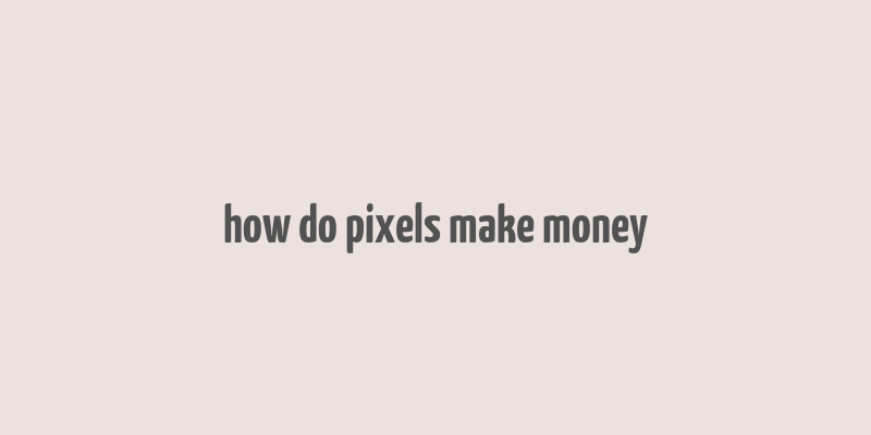 how do pixels make money