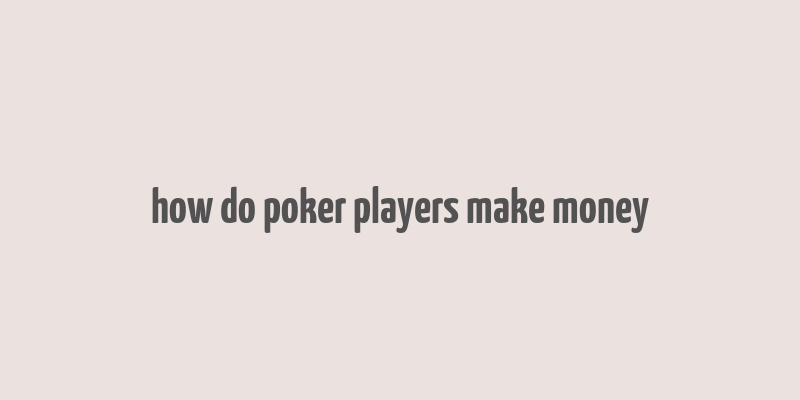 how do poker players make money