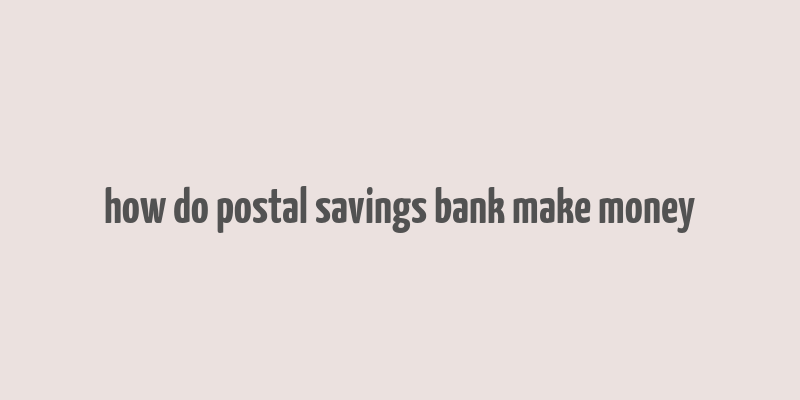 how do postal savings bank make money