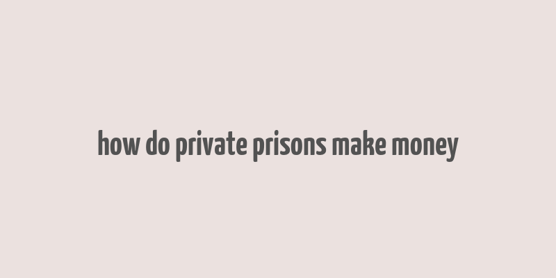 how do private prisons make money