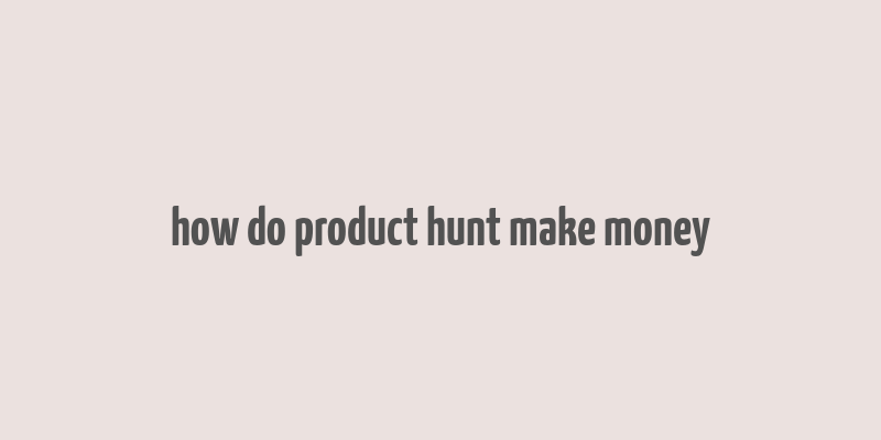 how do product hunt make money