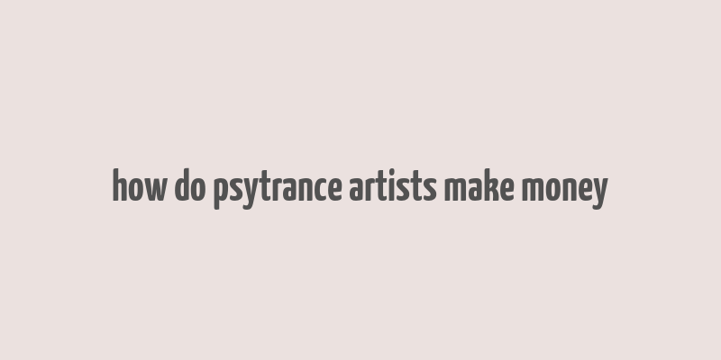 how do psytrance artists make money