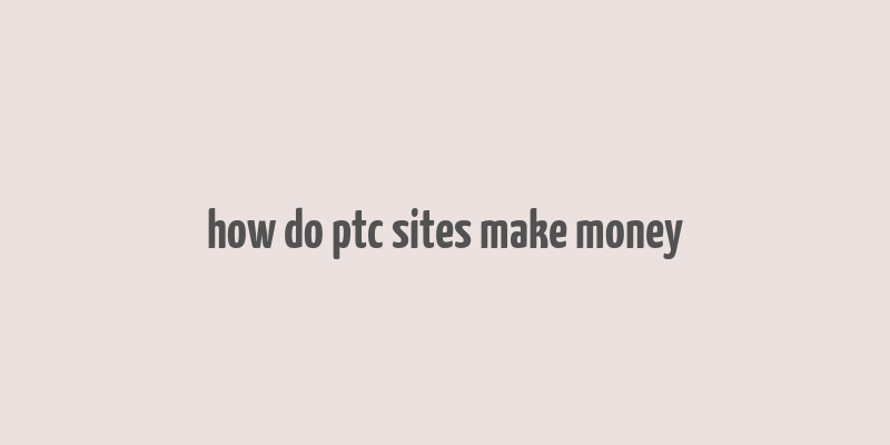 how do ptc sites make money