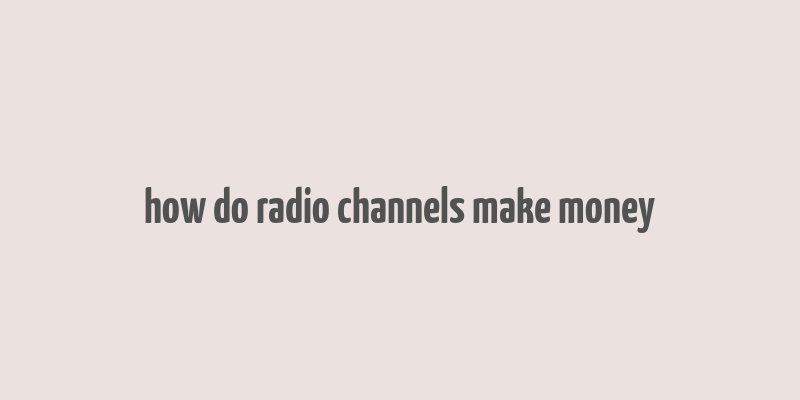 how do radio channels make money