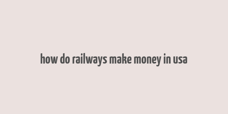 how do railways make money in usa