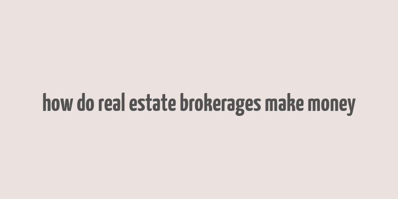 how do real estate brokerages make money