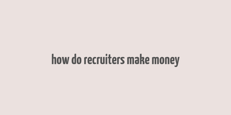 how do recruiters make money