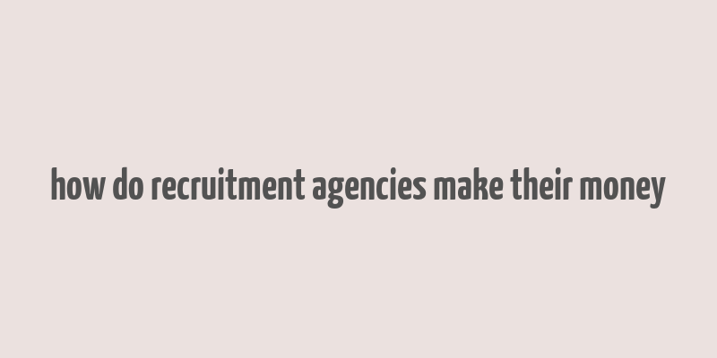 how do recruitment agencies make their money