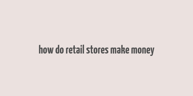 how do retail stores make money