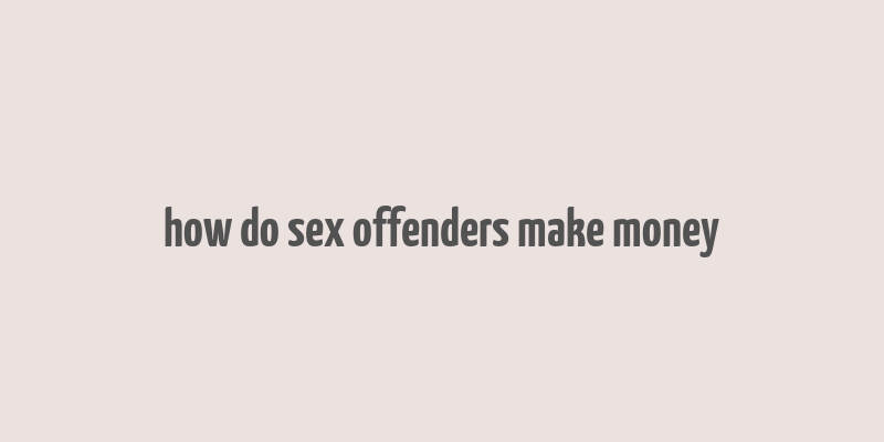 how do sex offenders make money