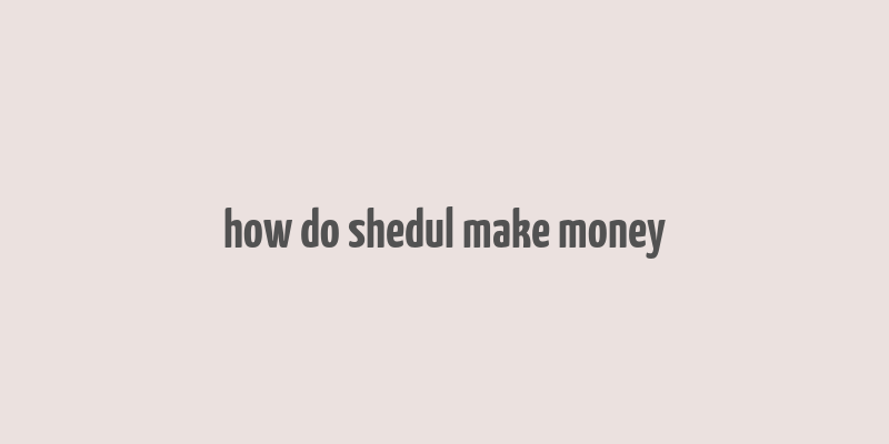 how do shedul make money