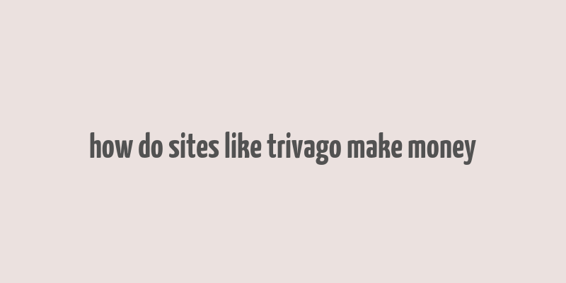 how do sites like trivago make money