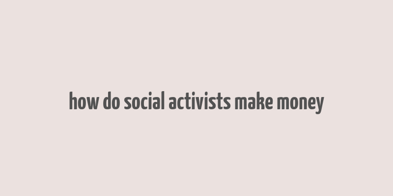 how do social activists make money