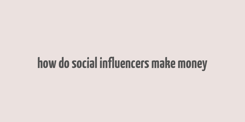 how do social influencers make money