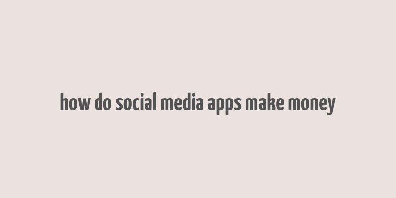 how do social media apps make money