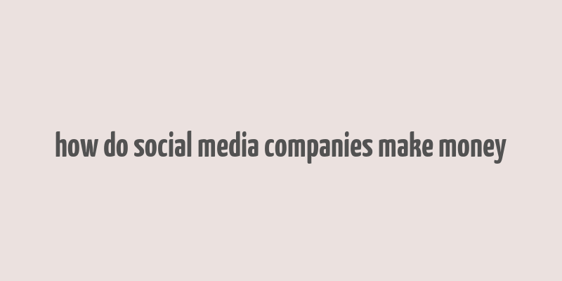 how do social media companies make money