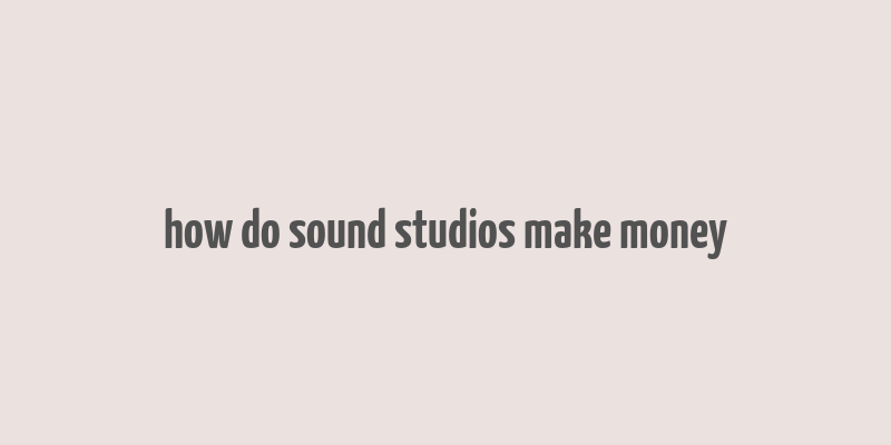 how do sound studios make money