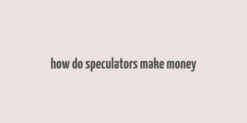 how do speculators make money