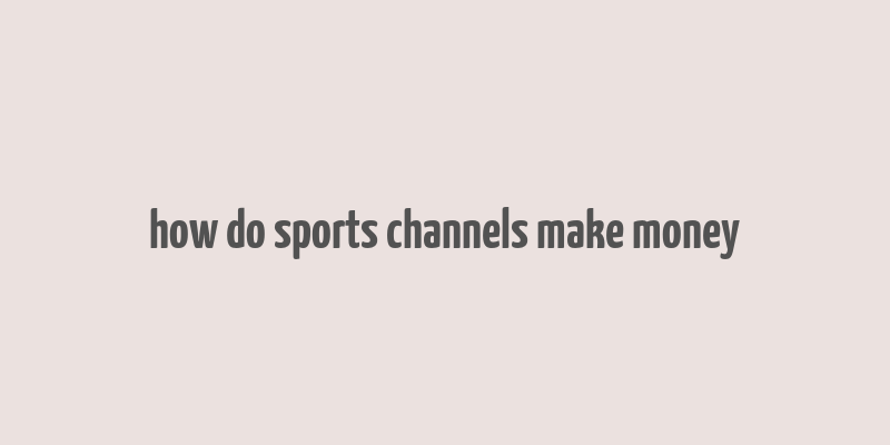 how do sports channels make money