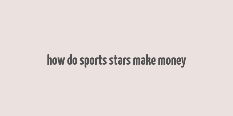 how do sports stars make money