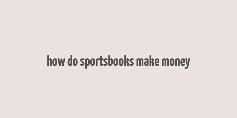 how do sportsbooks make money