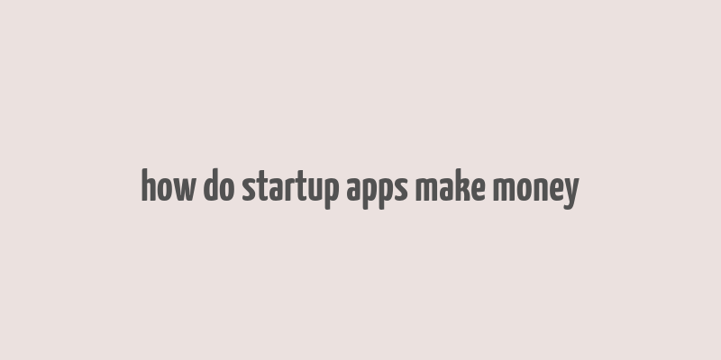 how do startup apps make money