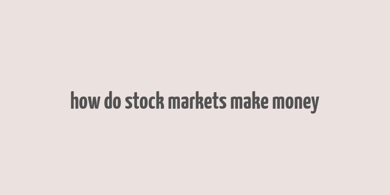 how do stock markets make money