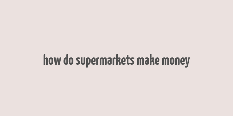 how do supermarkets make money