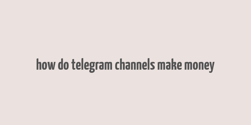 how do telegram channels make money