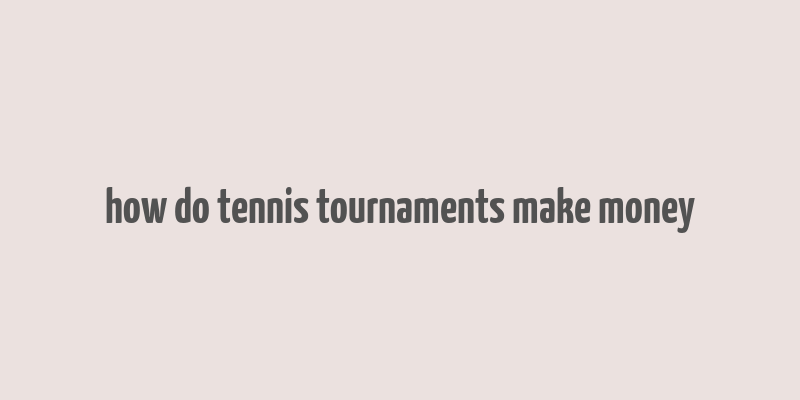 how do tennis tournaments make money