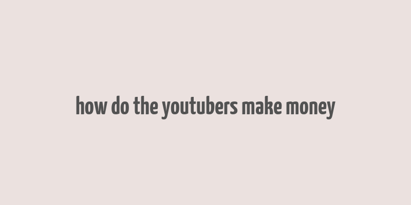 how do the youtubers make money