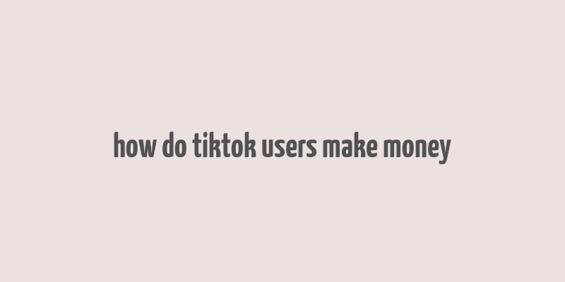 how do tiktok users make money