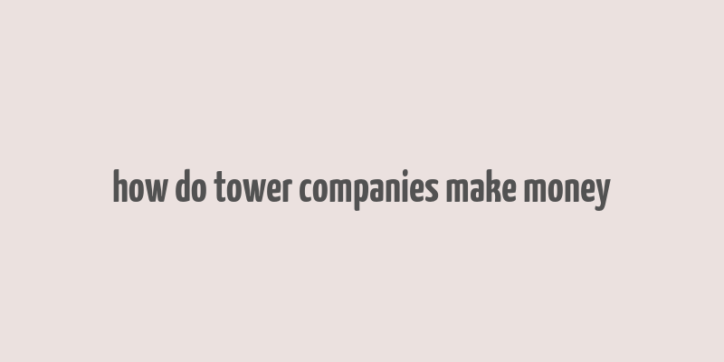 how do tower companies make money