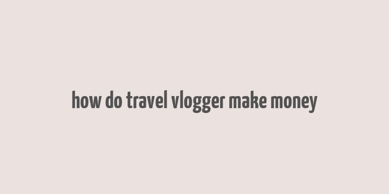 how do travel vlogger make money