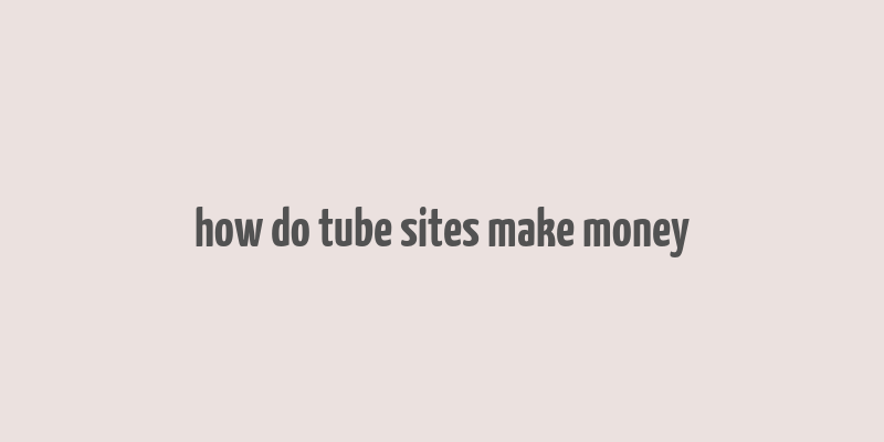 how do tube sites make money