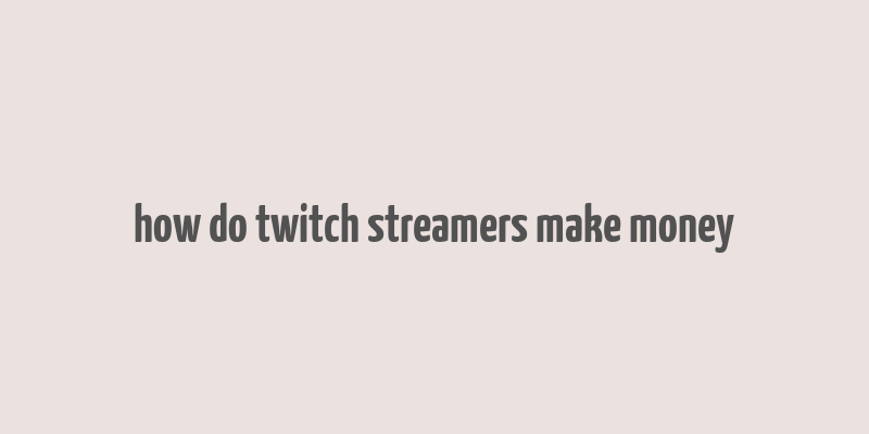 how do twitch streamers make money